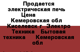 Продается электрическая печь › Цена ­ 5 000 - Кемеровская обл., Киселевск г. Электро-Техника » Бытовая техника   . Кемеровская обл.